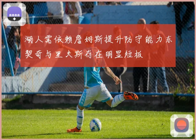 湖人需依赖詹姆斯提升防守能力东契奇与里夫斯存在明显短板