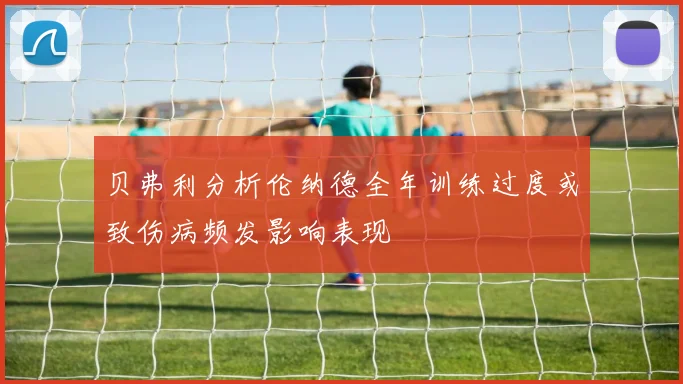 贝弗利分析伦纳德全年训练过度或致伤病频发影响表现