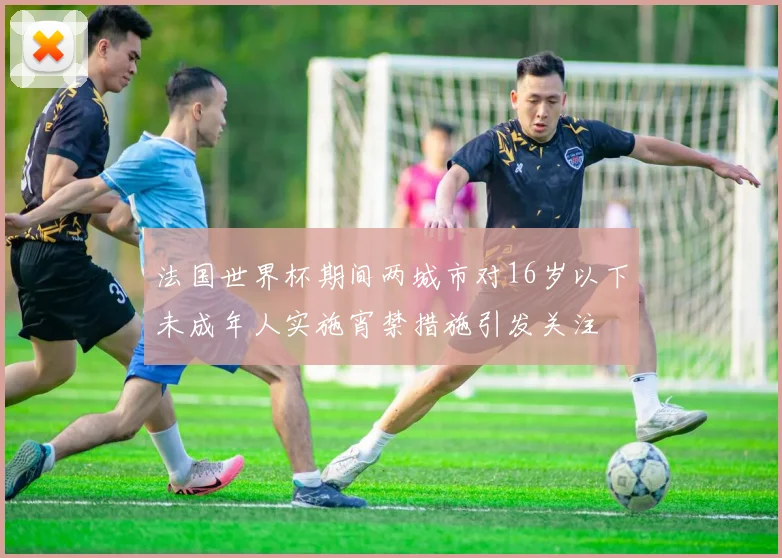 法国世界杯期间两城市对16岁以下未成年人实施宵禁措施引发关注