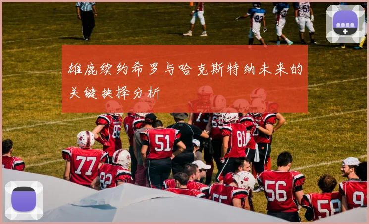 雄鹿续约希罗与哈克斯特纳未来的关键抉择分析