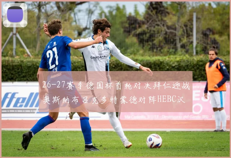 26-27赛季德国杯首轮对决拜仁迎战奥斯纳布吕克多特蒙德对阵HEBC汉堡