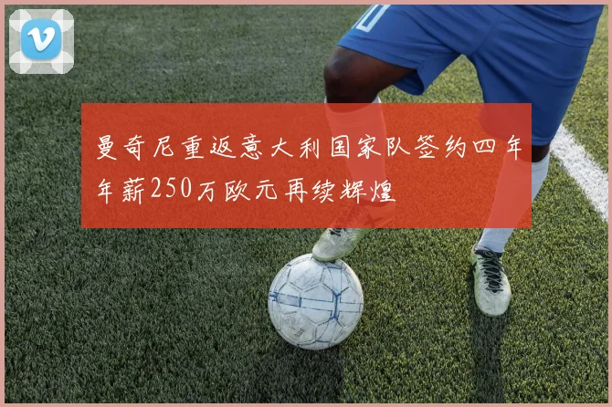 曼奇尼重返意大利国家队签约四年年薪250万欧元再续辉煌
