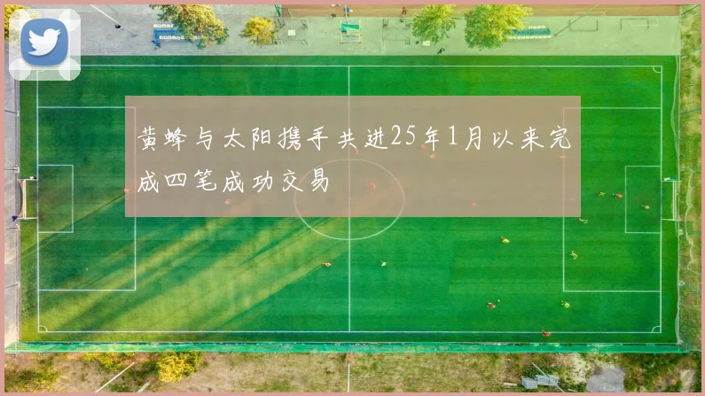 黄蜂与太阳携手共进25年1月以来完成四笔成功交易